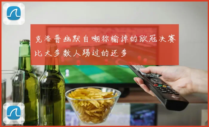 克洛普幽默自嘲称输掉的欧冠决赛比大多数人踢过的还多