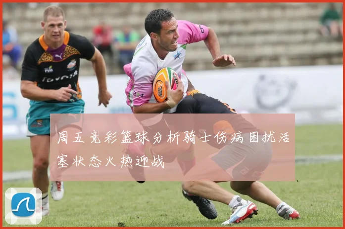 周五竞彩篮球分析骑士伤病困扰活塞状态火热迎战