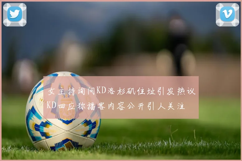 女主持询问KD洛杉矶住址引发热议KD回应称播客内容公开引人关注