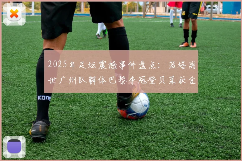 2025年足坛震撼事件盘点：若塔离世广州队解体巴黎夺冠登贝莱获金球