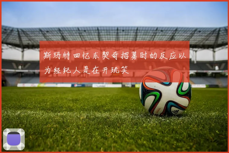斯玛特回忆东契奇招募时的反应以为经纪人是在开玩笑