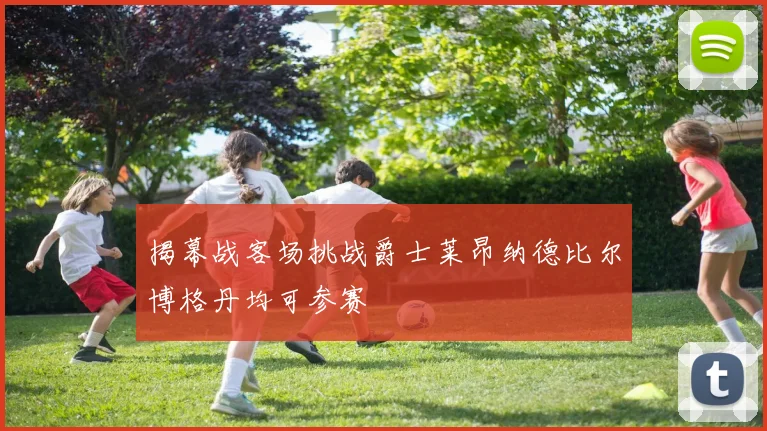 揭幕战客场挑战爵士莱昂纳德比尔博格丹均可参赛
