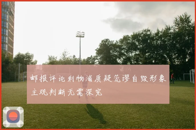 邮报评论利物浦质疑荒谬自毁形象主观判断无需深究