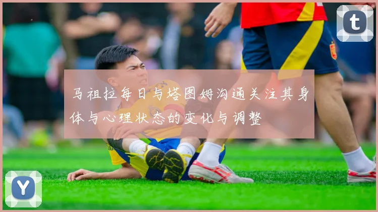马祖拉每日与塔图姆沟通关注其身体与心理状态的变化与调整