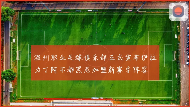 温州职业足球俱乐部正式宣布伊拉力丁阿不都黑尼加盟新赛季阵容