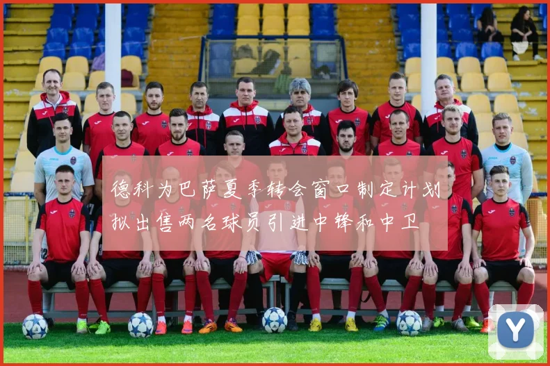 德科为巴萨夏季转会窗口制定计划拟出售两名球员引进中锋和中卫