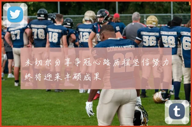 米切尔分享争冠心路历程坚信努力终将迎来丰硕成果