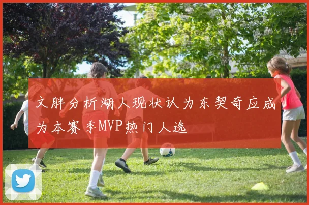 文胖分析湖人现状认为东契奇应成为本赛季MVP热门人选