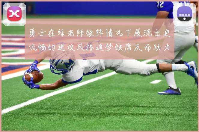 勇士在绿老师缺阵情况下展现出更流畅的进攻风格追梦缺席反而助力球队表现提升