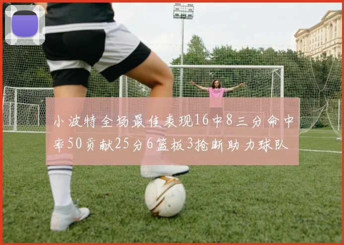 小波特全场最佳表现16中8三分命中率50贡献25分6篮板3抢断助力球队奋战