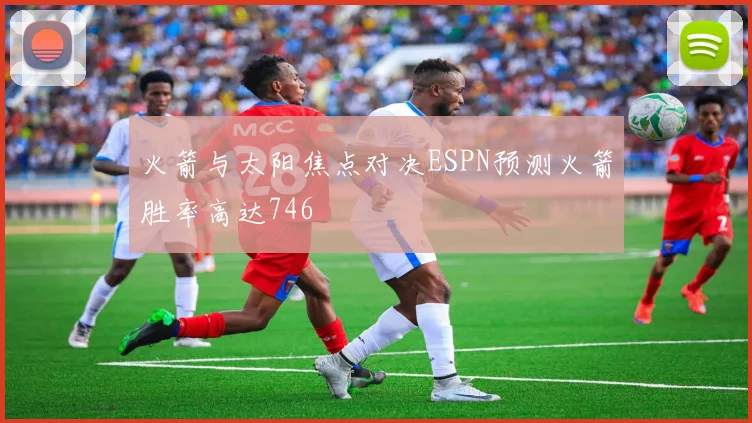 火箭与太阳焦点对决ESPN预测火箭胜率高达746