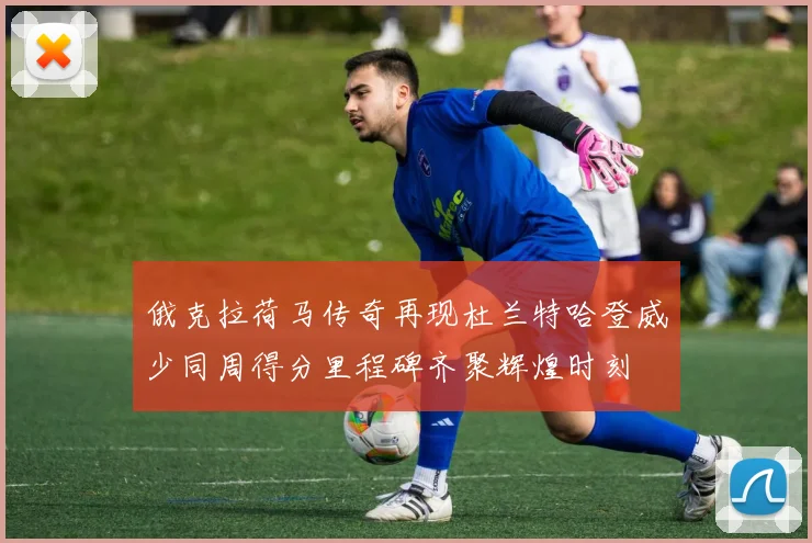俄克拉荷马传奇再现杜兰特哈登威少同周得分里程碑齐聚辉煌时刻