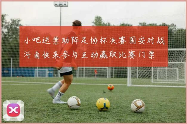 小吧送票助阵足协杯决赛国安对战河南快来参与互动赢取比赛门票