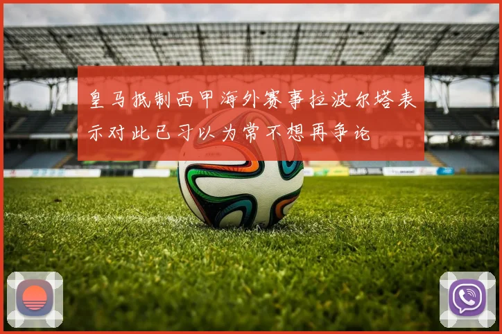 皇马抵制西甲海外赛事拉波尔塔表示对此已习以为常不想再争论