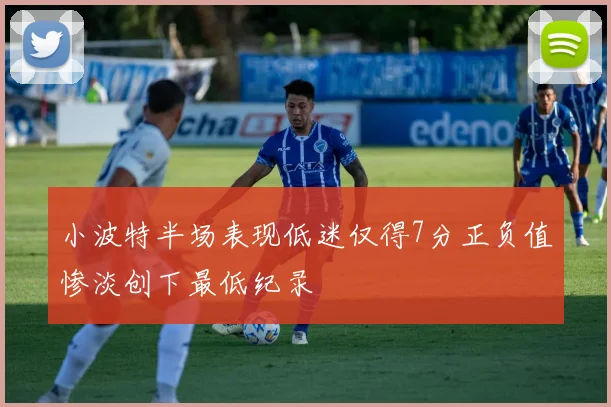 小波特半场表现低迷仅得7分正负值惨淡创下最低纪录