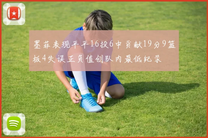 墨菲表现平平16投6中贡献19分9篮板4失误正负值创队内最低纪录