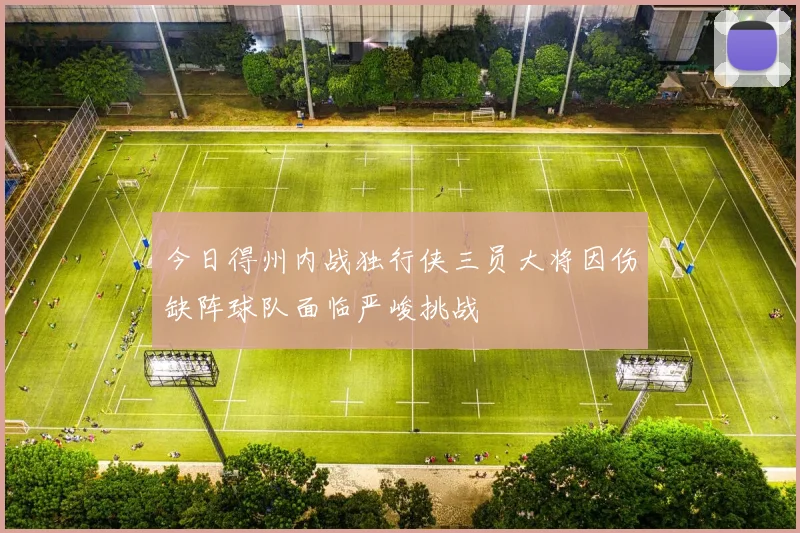 今日得州内战独行侠三员大将因伤缺阵球队面临严峻挑战