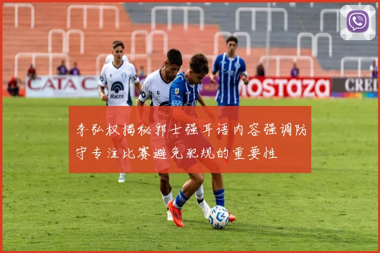 李弘权揭秘郭士强耳语内容强调防守专注比赛避免犯规的重要性