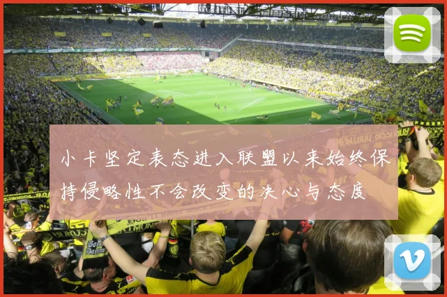 小卡坚定表态进入联盟以来始终保持侵略性不会改变的决心与态度