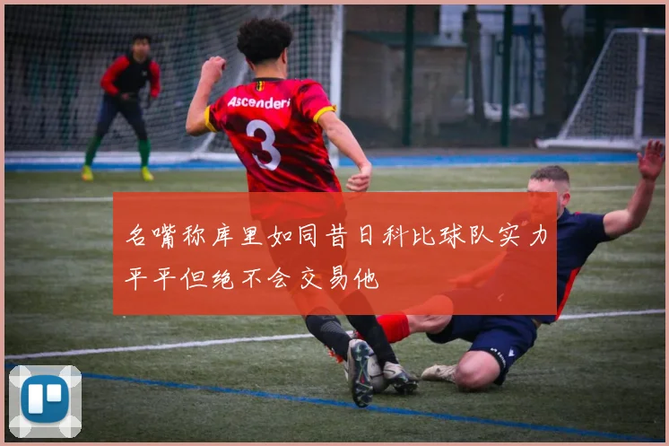 名嘴称库里如同昔日科比球队实力平平但绝不会交易他