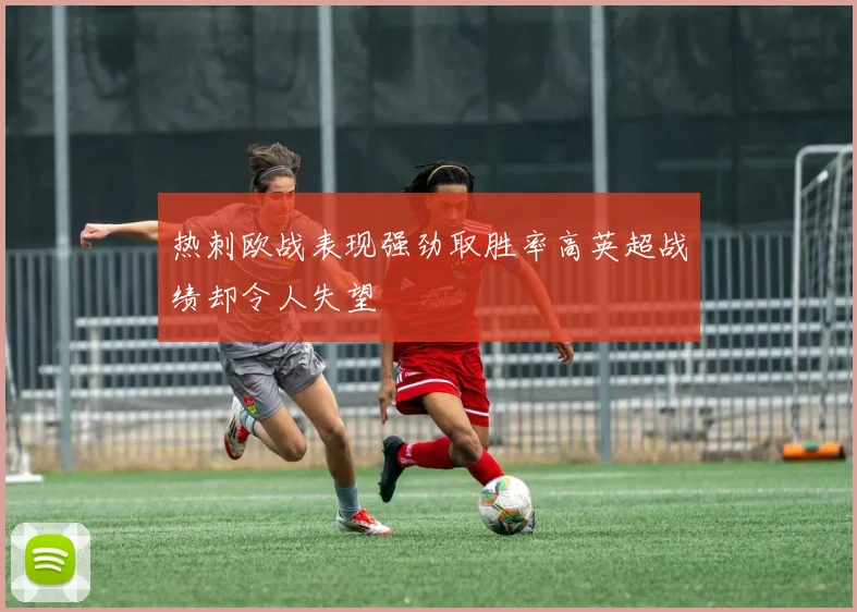 热刺欧战表现强劲取胜率高英超战绩却令人失望